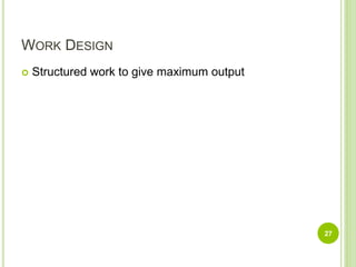 WORK DESIGN
 Structured work to give maximum output
27
 