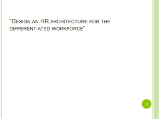 “DESIGN AN HR ARCHITECTURE FOR THE
DIFFERENTIATED WORKFORCE”
1
 