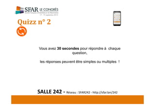 Quizz n° 2
SALLE 242 - Réseau : SFAR242 - http://sfar.lan/242
Vous avez 30 secondes pour répondre à chaque
question,
les réponses peuvent être simples ou multiples !
 