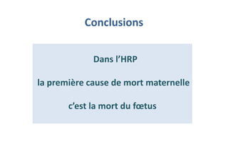 Conclusions
Dans l’HRP
la première cause de mort maternelle
c’est la mort du fœtus
Dans l’HRP
la première cause de mort maternelle
c’est la mort du fœtus
 