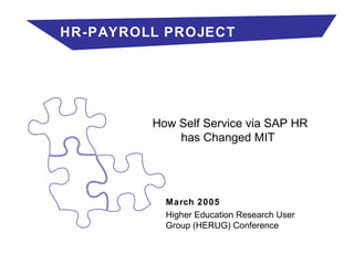 March 2005 Higher Education Research User Group (HERUG) Conference  How Self Service via SAP HR has Changed MIT   HR-PAYROLL PROJECT 