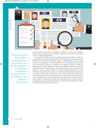 x
για την εταιρεία και ότι έπρεπε να εκτιμήσω την ειλικρινή της στάση. Δεν της πέρασε
καθόλου από το μυαλό ότι δεν είναι ειλικρινής, αλλά αγενής και φυσικά δεν θα έβρισκε
με αυτή τη συμπεριφορά δουλειά”.
Η νηπιαγωγός που ήθελε να εργαστεί ως διευθύντρια δημοσίων σχέσεων: “Θέλαμε να
δημιουργήσουμε ένα τμήμα δημοσίων σχέσεων στην εταιρεία μας. Αναζητούσαμε κάποιο
στέλεχος με την ανάλογη προϋπηρεσία. Λάβαμε πολλά βιογραφικά, κάποια εντελώς
άσχετα με την αγγελία μας, που είχαμε αναρτήσει στο site της εταιρείας μας. Λίγες μέρες
μετά το άνοιγμα της θέσης, μου τηλεφωνεί μία υποψήφια και ρωτάει αν λάβαμε το
βιογραφικό της. Το είχαμε λάβει, αλλά η ίδια ήταν νηπιαγωγός. Της εξήγησα ότι είναι πολύ
σημαντικό για εμάς η προϋπηρεσία του νέου συνεργάτη μας να είναι σε τμήμα δημοσίων
σχέσεων. Η κυρία με κράτησε σχεδόν 15 λεπτά στο τηλέφωνο εξηγώντας μου ότι ως
νηπιαγωγός είχε διοργανώσει τις γιορτές των παιδιών και άλλα παρόμοια, νομίζοντας ότι
με αυτόν τον τρόπο ενισχύει τις πιθανότητές της για μια συνέντευξη. Στην πραγματικότητα
έδειχνε πόσο μεγάλη άγνοια του αντικειμένου είχε. Την άκουσα υπομονετικά μέχρι τέλους,
για να της ξεκαθαρίσω ότι τα δύο αντικείμενα δεν έχουν καμία σχέση. Δυστυχώς, λόγω της
υψηλής ανεργίας, παρατηρούνται πολλές τέτοιες περιπτώσεις, όπου υποψήφιοι στέλνουν
το βιογραφικό τους χωρίς να ανταποκρίνονται ούτε στα απολύτως στοιχειώδη της θέσης.
Σε τίποτα όμως δεν τους βοηθάει κάτι τέτοιο”.
HRNEWS
Φαινόταν να μην
ξέρει καλά το
περιεχόμενο του
βιογραφικού του
και δεν μπορούσε
να περιγράψει
με σαφήνεια
το αντικείμενο της
εργασίας του στις
διάφορες
επιχειρήσεις
hr&payroll_E7-09_arthra671.qxd 21/7/2015 11:18 πμ Page 30
 