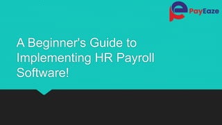A Beginner's Guide to
Implementing HR Payroll
Software!
 