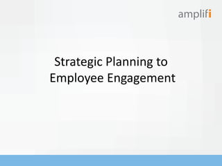 Strategic Planning to
Employee Engagement
 