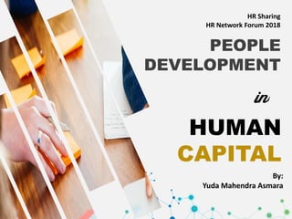 HUMAN
CAPITAL
in
PEOPLE
DEVELOPMENT
By:
Yuda Mahendra Asmara
HR Sharing
HR Network Forum 2018
 