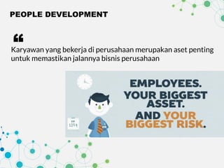 PEOPLE DEVELOPMENT
Karyawan yang bekerja di perusahaan merupakan aset penting
untuk memastikan jalannya bisnis perusahaan
“
 