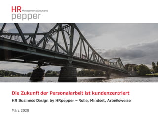 Die Zukunft der Personalarbeit ist kundenzentriert
HR Business Design by HRpepper – Rolle, Mindset, Arbeitsweise
März 2020
 