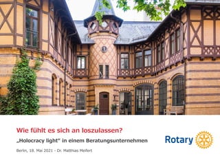 Wie fühlt es sich an loszulassen?
„Holocracy light“ in einem Beratungsunternehmen
Berlin, 18. Mai 2021 - Dr. Matthias Meifert
 