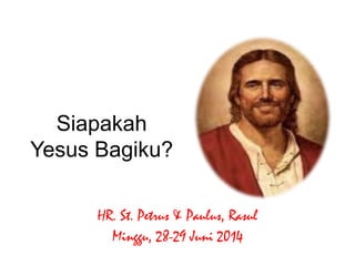 Siapakah
Yesus Bagiku?
HR. St. Petrus & Paulus, Rasul
Minggu, 28-29 Juni 2014
 
