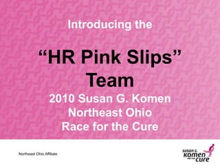 Introducing the


           “HR Pink Slips”
               Team
                  2010 Susan G. Komen
                     Northeast Ohio
                    Race for the Cure

Northeast Ohio Affiliate
 