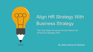 Align HR Strategy With
Business Strategy
By: Sherin Haroun El. Rashied
The Ohio State University Human Resources
2018-2023 Strategic Plan
 