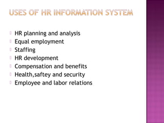    HR planning and analysis
   Equal employment
   Staffing
   HR development
   Compensation and benefits
   Health,saftey and security
   Employee and labor relations
 