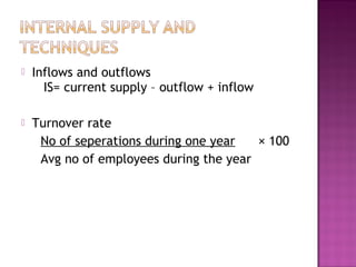    Inflows and outflows
      IS= current supply – outflow + inflow

   Turnover rate
     No of seperations during one year   × 100
     Avg no of employees during the year
 