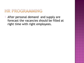    After personal demand and supply are
    forecast the vacancies should be filled at
    right time with right employees.
 