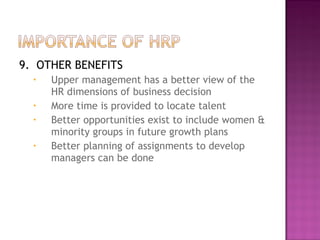 9. OTHER BENEFITS
  •   Upper management has a better view of the
      HR dimensions of business decision
  •   More time is provided to locate talent
  •   Better opportunities exist to include women &
      minority groups in future growth plans
  •   Better planning of assignments to develop
      managers can be done
 
