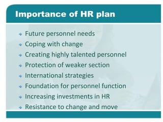 Importance of HR plan
Future personnel needs
Coping with change
Creating highly talented personnel
Protection of weaker section
International strategies
Foundation for personnel function
Increasing investments in HR
Resistance to change and move
 