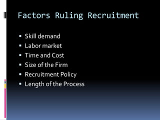 Factors Ruling Recruitment 
 Skill demand 
 Labor market 
 Time and Cost 
 Size of the Firm 
 Recruitment Policy 
 Length of the Process 
 