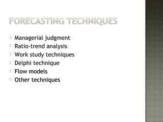  Managerial judgment
 Ratio-trend analysis
 Work study techniques
 Delphi technique
 Flow modelsFlow models
 Other techniquesOther techniques
 
