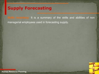 5-15
Skills inventory: It is a summary of the skills and abilities of non
managerial employees used in forecasting supply.
Human Resource Planning
Supply Forecasting
 