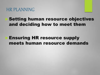 HR PLANNING
 Setting human resource objectives
and deciding how to meet them
 Ensuring HR resource supply
meets human resource demands
 