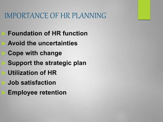 IMPORTANCE OF HR PLANNING
 Foundation of HR function
 Avoid the uncertainties
 Cope with change
 Support the strategic plan
 Utilization of HR
 Job satisfaction
 Employee retention
 