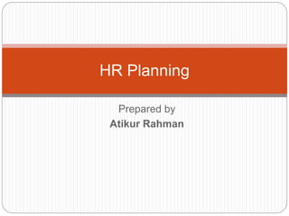 Prepared by
Atikur Rahman
HR Planning
 