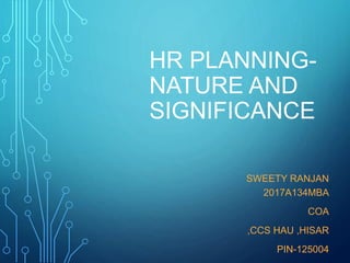 HR PLANNING-
NATURE AND
SIGNIFICANCE
SWEETY RANJAN
2017A134MBA
COA
,CCS HAU ,HISAR
PIN-125004
 