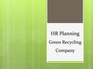 HR Planning
Green Recycling
   Company
 