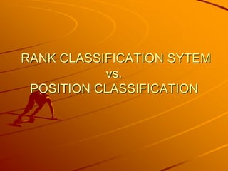 RANK CLASSIFICATION SYTEM
           vs.
 POSITION CLASSIFICATION
 
