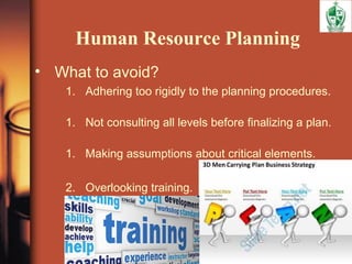 Human Resource Planning
• What to avoid?
1. Adhering too rigidly to the planning procedures.
1. Not consulting all levels before finalizing a plan.
1. Making assumptions about critical elements.
2. Overlooking training.
 