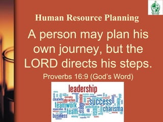Human Resource Planning
A person may plan his
own journey, but the
LORD directs his steps.
Proverbs 16:9 (God’s Word)
 