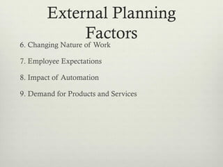 External Planning
Factors
6. Changing Nature of Work
7. Employee Expectations
8. Impact of Automation
9. Demand for Products and Services
 