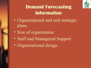 Demand Forecasting
Information
• Organizational and unit strategic
plans
• Size of organization
• Staff and Managerial Support
• Organizational design
 