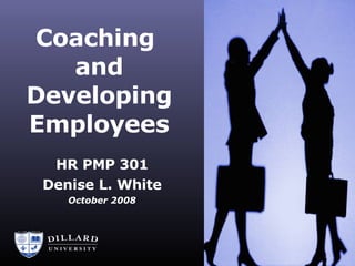 Coaching  and Developing Employees HR PMP 301 Denise L. White October 2008 