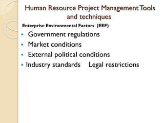 Human Resource Project ManagementTools
and techniques
Enterprise Environmental Factors (EEF)
 Government regulations
 Market conditions
 External political conditions
 Industry standards Legal restrictions
 