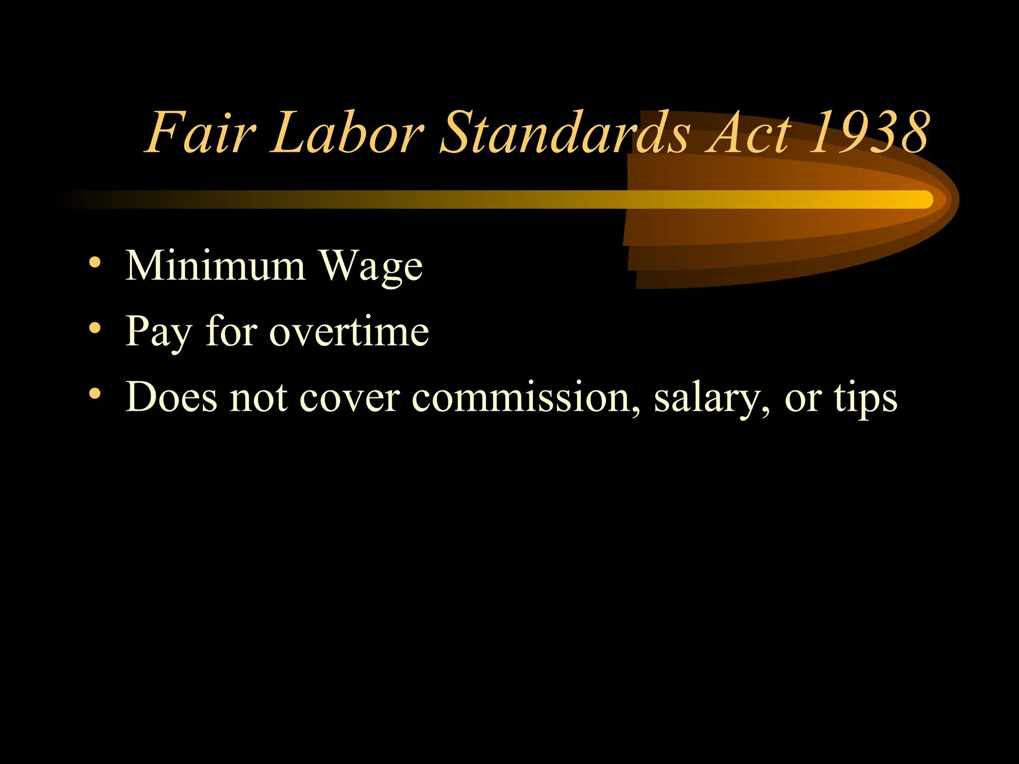 Fair Labor Standards Act 1938
• Minimum Wage
• Pay for overtime
• Does not cover commission, salary, or tips
 