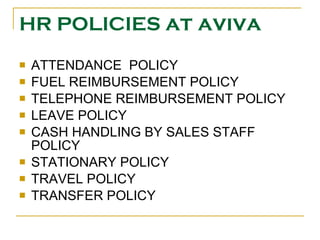 HR POLICIES  at aviva ATTENDANCE  POLICY FUEL REIMBURSEMENT POLICY TELEPHONE REIMBURSEMENT POLICY LEAVE POLICY CASH HANDLING BY SALES STAFF POLICY STATIONARY POLICY TRAVEL POLICY TRANSFER POLICY 