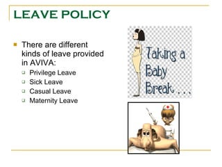 LEAVE POLICY There are different kinds of leave provided in AVIVA: Privilege Leave Sick Leave Casual Leave Maternity Leave  