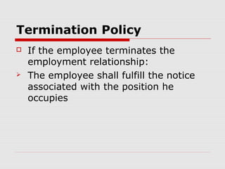 Termination Policy
   If the employee terminates the
    employment relationship:
   The employee shall fulfill the notice
    associated with the position he
    occupies
 
