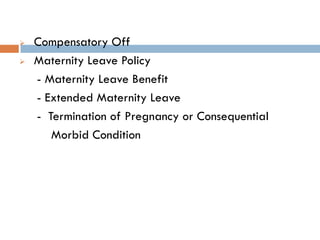    Compensatory Off
   Maternity Leave Policy
    - Maternity Leave Benefit
    - Extended Maternity Leave
    - Termination of Pregnancy or Consequential
       Morbid Condition
 