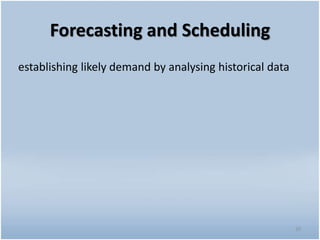 Forecasting and Scheduling
20
establishing likely demand by analysing historical data
 