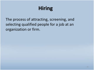 Hiring
The process of attracting, screening, and
selecting qualified people for a job at an
organization or firm.
22
 