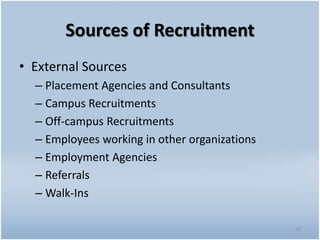 Sources of Recruitment
• External Sources
– Placement Agencies and Consultants
– Campus Recruitments
– Off-campus Recruitments
– Employees working in other organizations
– Employment Agencies
– Referrals
– Walk-Ins
25
 