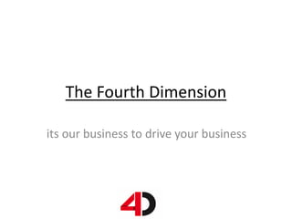 The Fourth Dimension
its our business to drive your business
 