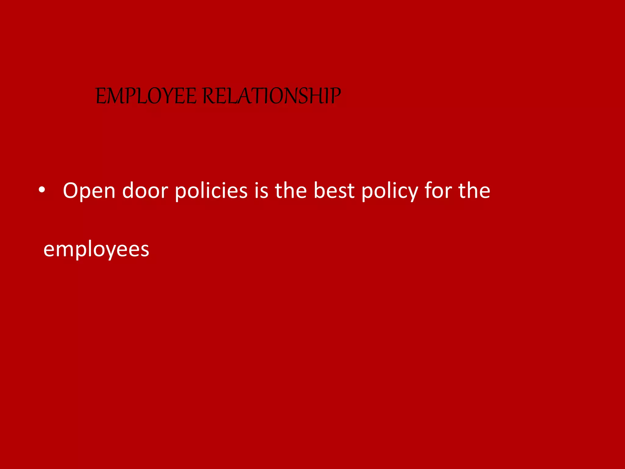 • Open door policies is the best policy for the
employees
EMPLOYEE RELATIONSHIP
 
