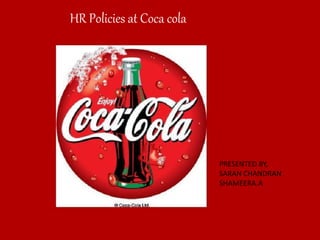 HR Policies at Coca cola
PRESENTED BY,
SARAN CHANDRAN
SHAMEERA.A
 