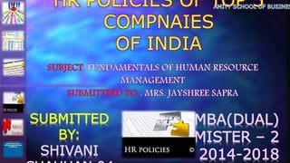HR POLICIES OF TOP 5
COMPNAIES
OF INDIA
SUBMITTED
BY:
SHIVANI
BBA+MBA(DUAL)
SEMISTER – 2
2014-2018
 