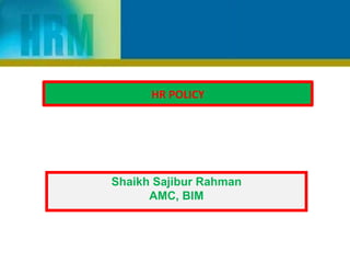 HR POLICY
Shaikh Sajibur Rahman
AMC, BIM
 