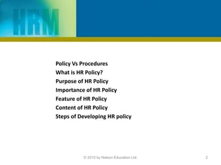 Policy Vs Procedures
What is HR Policy?
Purpose of HR Policy
Importance of HR Policy
Feature of HR Policy
Content of HR Policy
Steps of Developing HR policy
© 2010 by Nelson Education Ltd. 2
 