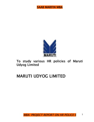 SAAB MARFIN MBA




To study various HR policies of Maruti
Udyog Limited


MARUTI UDYOG LIMITED




   MBA PROJECT REPORT ON HR POLICE S   1
 